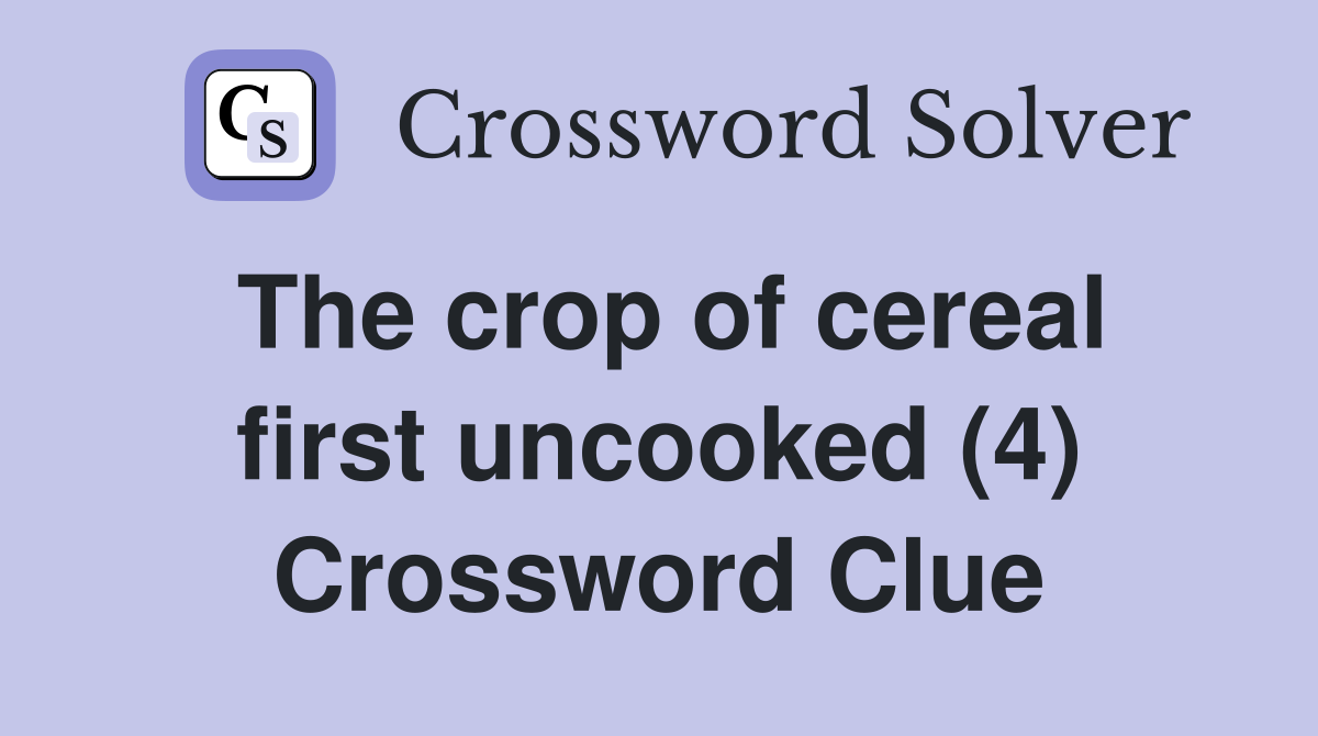 The crop of cereal first uncooked (4) Crossword Clue Answers